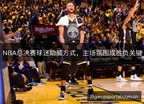 NBA总决赛球迷助威方式，主场氛围成胜负关键