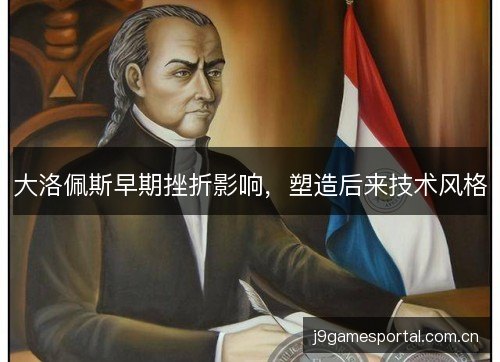 大洛佩斯早期挫折影响，塑造后来技术风格
