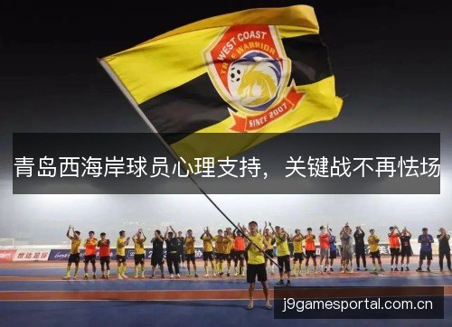 青岛西海岸球员心理支持,关键战不再怯场 青岛西海岸球员心理支持,关键战不再怯场
