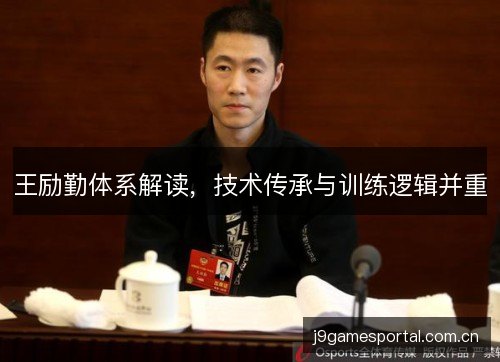 王励勤体系解读,技术传承与训练逻辑并重 王励勤体系解读,技术传承与训练逻辑并重